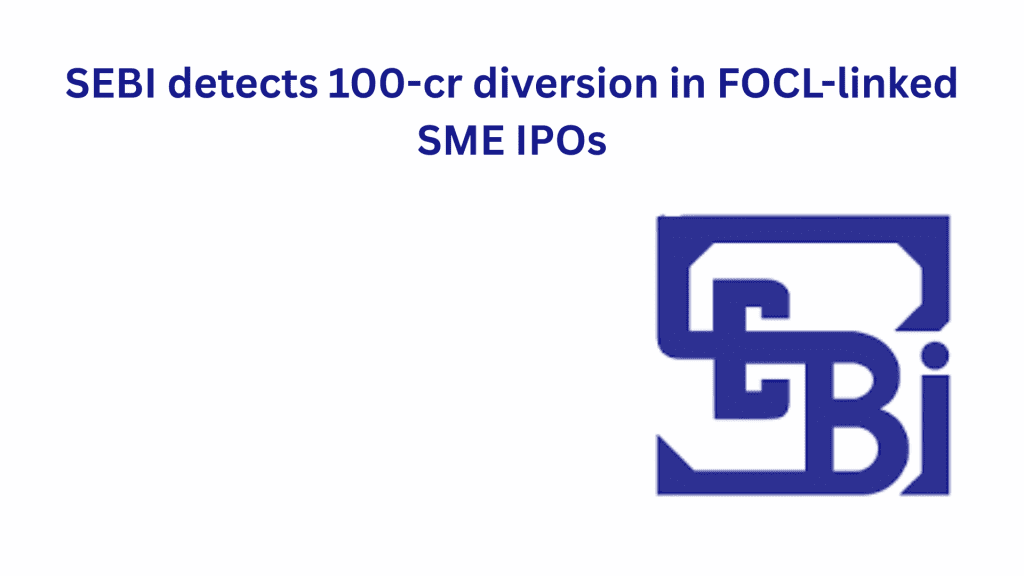 SEBI detects 100-cr diversion in  FOCL-linked SME IPOs